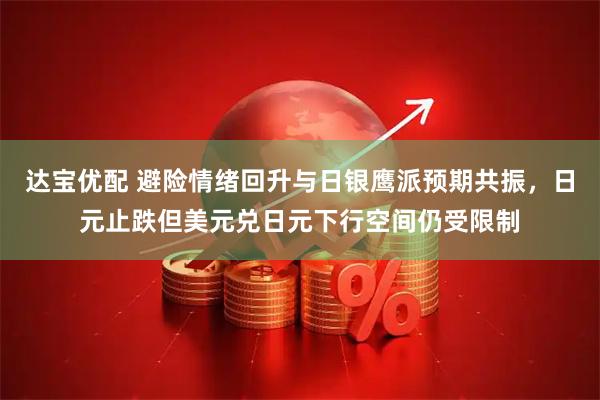 达宝优配 避险情绪回升与日银鹰派预期共振，日元止跌但美元兑日元下行空间仍受限制