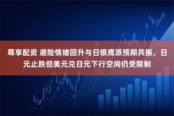 尊享配资 避险情绪回升与日银鹰派预期共振，日元止跌但美元兑日元下行空间仍受限制