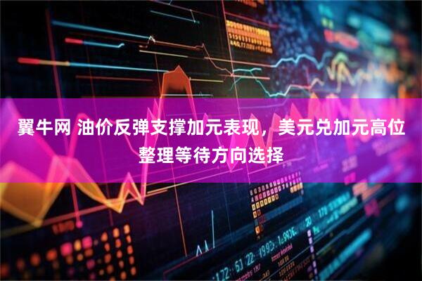 翼牛网 油价反弹支撑加元表现，美元兑加元高位整理等待方向选择