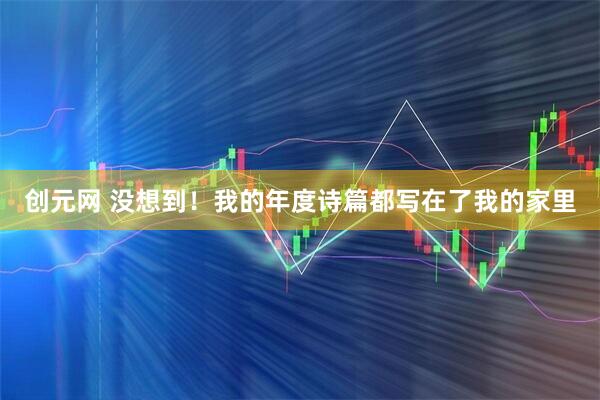 创元网 没想到！我的年度诗篇都写在了我的家里