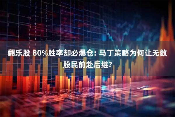 翻乐股 80%胜率却必爆仓: 马丁策略为何让无数股民前赴后继?