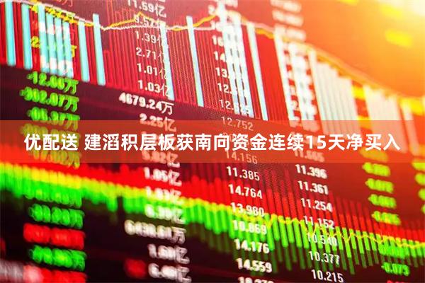 优配送 建滔积层板获南向资金连续15天净买入