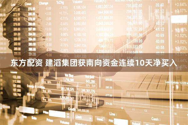 东方配资 建滔集团获南向资金连续10天净买入