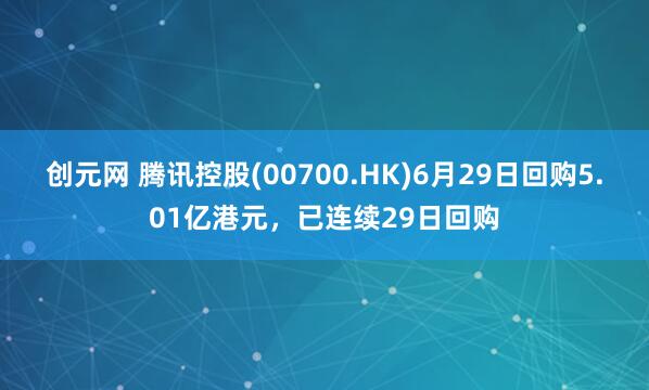 创元网 腾讯控股(00700.HK)6月29日回购5.01亿港元，已连续29日回购