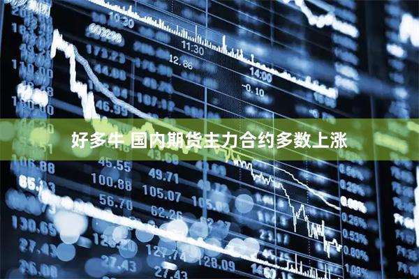 好多牛 国内期货主力合约多数上涨