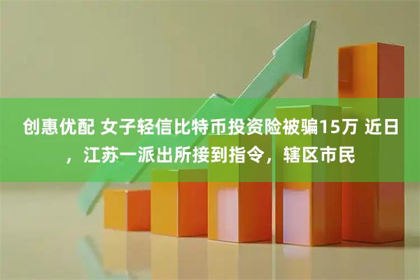 创惠优配 女子轻信比特币投资险被骗15万 近日，江苏一派出所接到指令，辖区市民