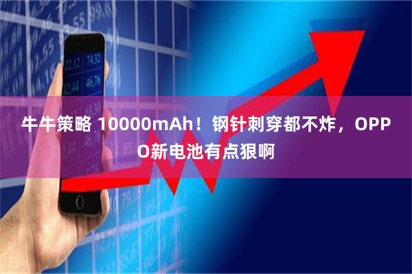 牛牛策略 10000mAh！钢针刺穿都不炸，OPPO新电池有点狠啊