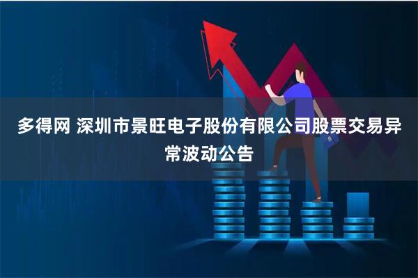 多得网 深圳市景旺电子股份有限公司股票交易异常波动公告