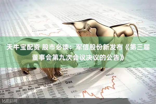 天牛宝配资 股市必读：军信股份新发布《第三届董事会第九次会议决议的公告》
