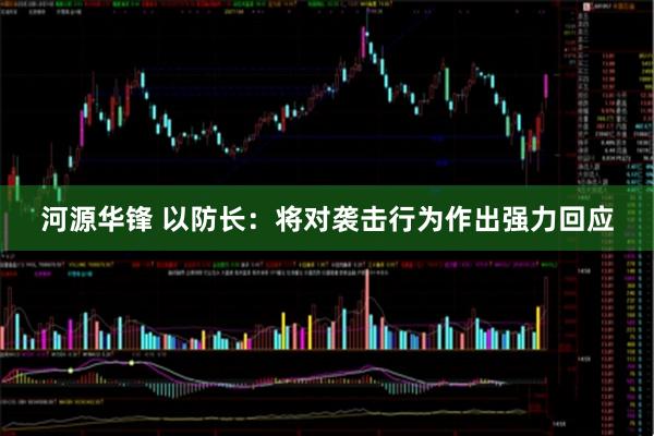 河源华锋 以防长：将对袭击行为作出强力回应